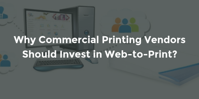Why Commercial Printing Vendors Should Invest in Web-to-Print?.png