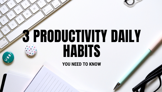 3 Productive Daily Habits You Need To Know