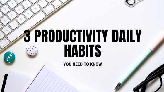 3 Productive Daily Habits You Need To Know