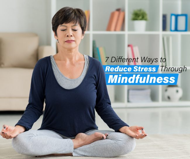 7 Different Ways to Reduce Stress through Mindfulness