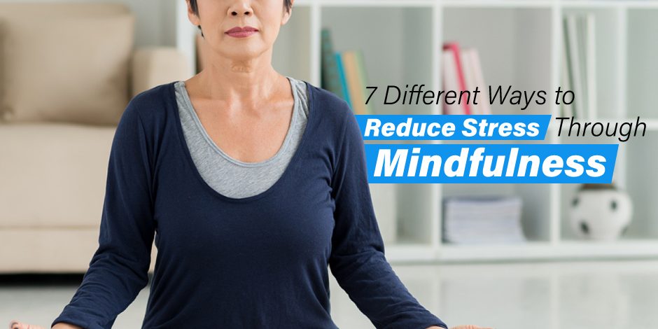 7 Different Ways to Reduce Stress through Mindfulness