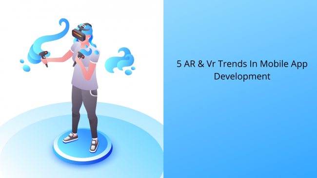5 AR & VR Trends In Mobile App Development